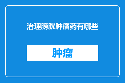 治理膀胱肿瘤药有哪些(哪些药物可以用于膀胱肿瘤的治理？)