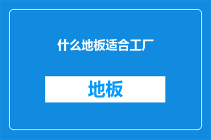 什么地板适合工厂(什么地板适合工厂？)