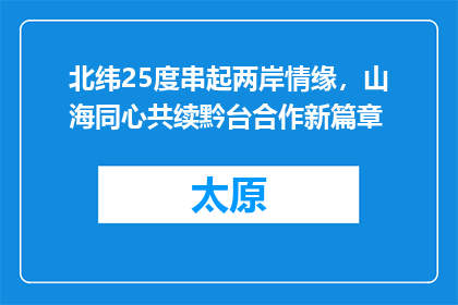 北纬25度串起两岸情缘，山海同心共续黔台合作新篇章