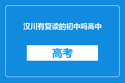 汉川有复读的初中吗高中(汉川地区是否拥有提供高中复读课程的初中学校？)