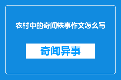 农村中的奇闻轶事作文怎么写(如何撰写一篇引人入胜的农村奇闻轶事作文？)