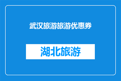 武汉旅游旅游优惠券(武汉旅游优惠，你准备好了吗？)