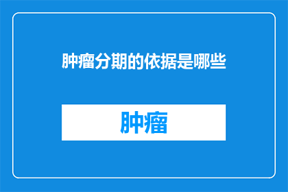 肿瘤分期的依据是哪些(肿瘤分期的依据是什么？)