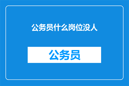 公务员什么岗位没人(公务员岗位为何鲜有人问津？)