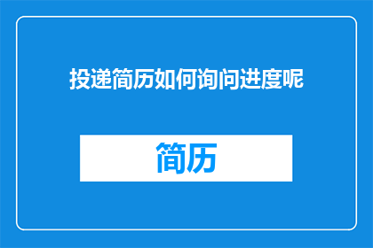 投递简历如何询问进度呢(如何询问简历投递进度？)