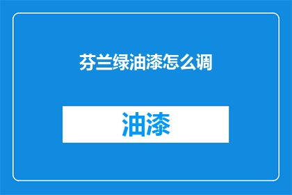 芬兰绿油漆怎么调(如何调配芬兰绿油漆？)