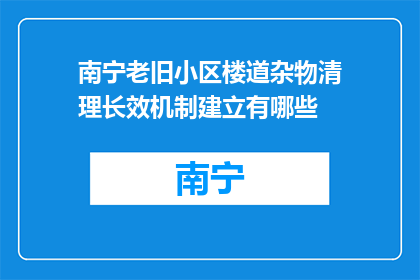 南宁老旧小区楼道杂物清理长效机制建立有哪些(如何建立南宁老旧小区楼道杂物清理的长效机制？)