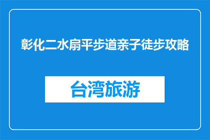 彰化二水扇平步道亲子徒步攻略(彰化二水扇平步道亲子徒步攻略，您准备好踏上了吗？)