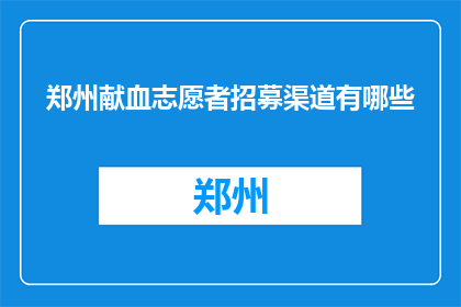 郑州献血志愿者招募渠道有哪些(郑州献血志愿者招募渠道有哪些？)