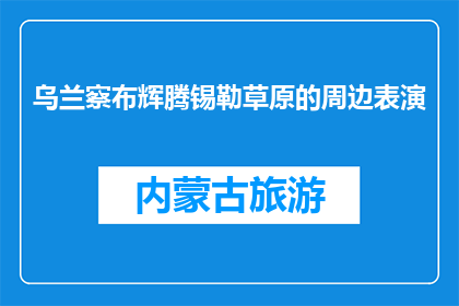 乌兰察布辉腾锡勒草原的周边表演(乌兰察布辉腾锡勒草原周边表演，你体验过吗？)