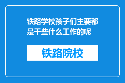 铁路学校孩子们主要都是干些什么工作的呢(铁路学校的学生主要从事哪些工作？)