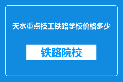 天水重点技工铁路学校价格多少(天水重点技工铁路学校的价格是多少？)