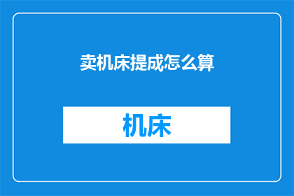 卖机床提成怎么算(如何计算机床销售的提成？)
