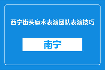 西宁街头魔术表演团队表演技巧(西宁街头魔术表演团队的神秘技巧是什么？)