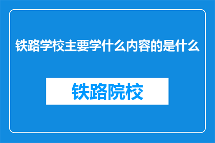 铁路学校主要学什么内容的是什么(铁路学校主要学习哪些内容？)