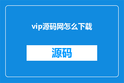 vip源码网怎么下载(如何从VIP源码网下载所需资源？)