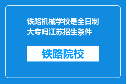 铁路机械学校是全日制大专吗江苏招生条件(江苏铁路机械学校是否为全日制大专？招生条件是什么？)