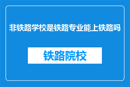非铁路学校是铁路专业能上铁路吗(非铁路学校毕业生能否加入铁路系统？)