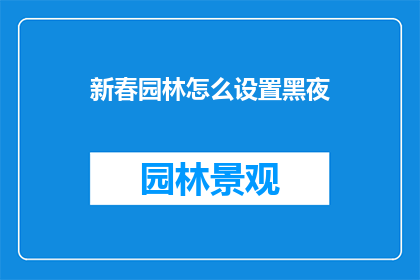 新春园林怎么设置黑夜(如何营造新春园林的黑夜氛围？)