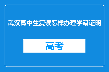 武汉高中生复读怎样办理学籍证明(武汉高中生如何办理复读学籍证明？)
