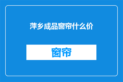 萍乡成品窗帘什么价(萍乡成品窗帘的价格是多少？)