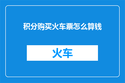 积分购买火车票怎么算钱(如何计算积分购买火车票的费用？)