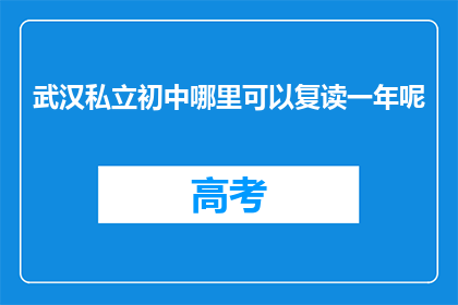 武汉私立初中哪里可以复读一年呢(武汉私立初中复读一年哪里可寻？)