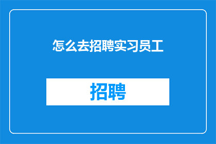 怎么去招聘实习员工(如何高效招聘实习人才？)