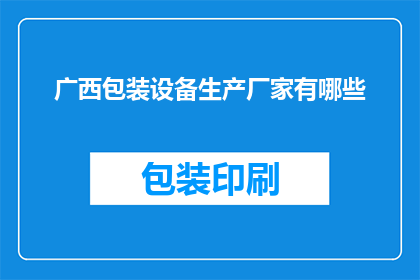 广西包装设备生产厂家有哪些(广西地区有哪些知名的包装设备生产厂家？)