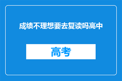 成绩不理想要去复读吗高中(是否应选择复读以提升高中成绩？)