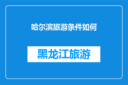哈尔滨旅游条件如何(哈尔滨旅游条件如何？)