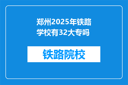 郑州2025年铁路学校有32大专吗(郑州2025年铁路学校是否有32大专课程？)