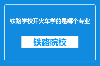 铁路学校开火车学的是哪个专业(铁路学校：学生们是如何学习开火车的？)