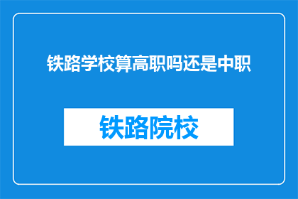 铁路学校算高职吗还是中职(铁路学校属于高职教育还是中职教育？)