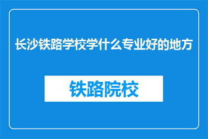 长沙铁路学校学什么专业好的地方(长沙铁路学校哪些专业最值得选择？)