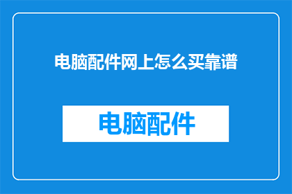 电脑配件网上怎么买靠谱(如何在网上购买电脑配件以确保其可靠性？)