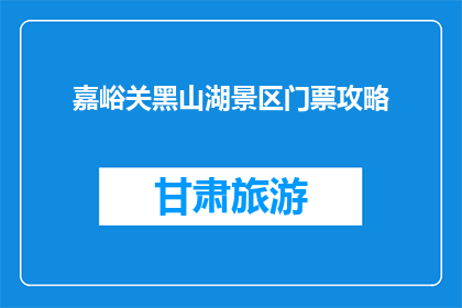嘉峪关黑山湖景区门票攻略(嘉峪关黑山湖景区门票攻略，你了解吗？)