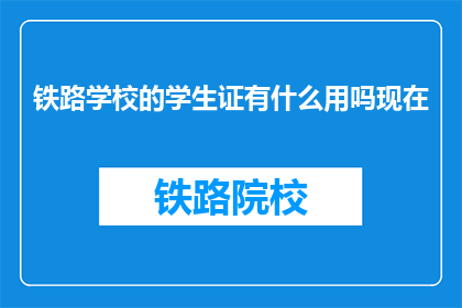 铁路学校的学生证有什么用吗现在(学生证在铁路学校中的作用是什么？)