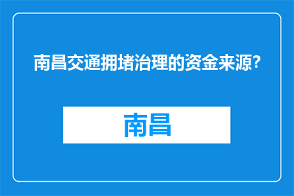 南昌交通拥堵治理的资金来源？(南昌交通拥堵治理的资金从何而来？)