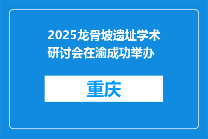 2025龙骨坡遗址学术研讨会在渝成功举办