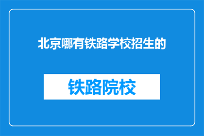 北京哪有铁路学校招生的(北京哪里可以报名铁路学校招生？)