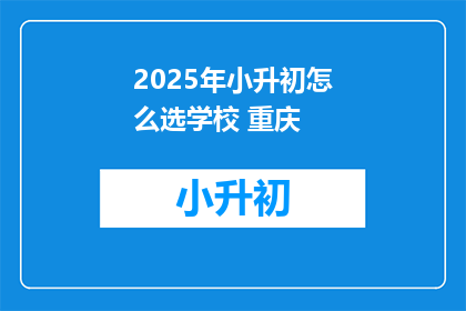 2025年小升初怎么选学校 重庆(2025年小升初，重庆家长如何挑选理想学校？)