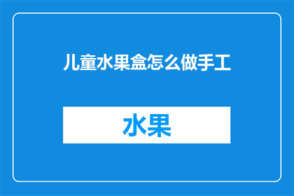 儿童水果盒怎么做手工(如何制作儿童水果盒的手工艺术品？)