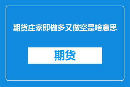 期货庄家即做多又做空是啥意思(期货市场中的庄家是如何同时做多和做空的？)