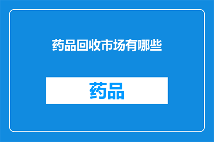 药品回收市场有哪些(药品回收市场有哪些？)