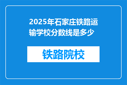 2025年石家庄铁路运输学校分数线是多少(2025年石家庄铁路运输学校录取分数线是多少？)