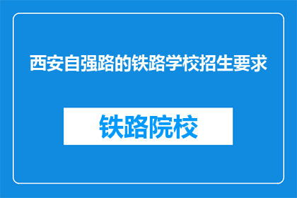 西安自强路的铁路学校招生要求(西安自强路铁路学校招生要求是什么？)