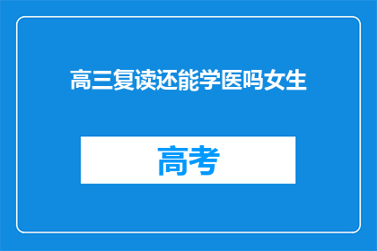 高三复读还能学医吗女生(高三女生复读后能否学习医学？)