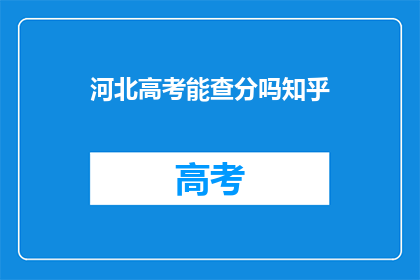 河北高考能查分吗知乎(河北高考分数查询服务是否开放？)