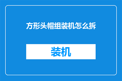 方形头帽组装机怎么拆(如何拆解方形头帽组装机？)
